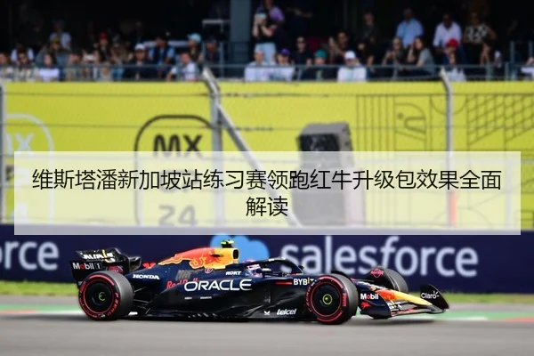 维斯塔潘新加坡站练习赛领跑红牛升级包效果全面解读